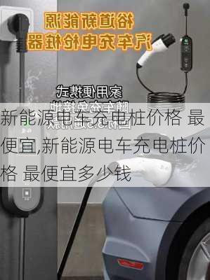 新能源电车充电桩价格 最便宜,新能源电车充电桩价格 最便宜多少钱-第1张图片-苏希特新能源