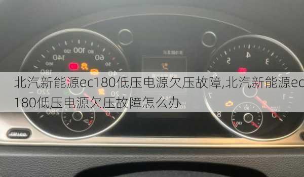 北汽新能源ec180低压电源欠压故障,北汽新能源ec180低压电源欠压故障怎么办