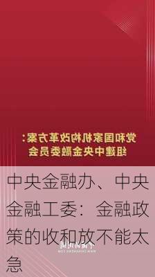 中央金融办、中央金融工委：金融政策的收和放不能太急