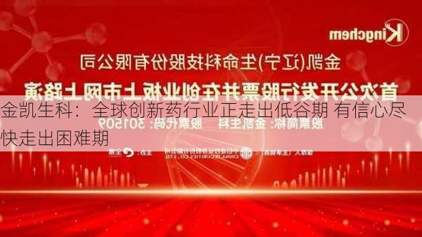 金凯生科：全球创新药行业正走出低谷期 有信心尽快走出困难期-第1张图片-苏希特新能源