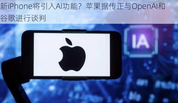 新iPhone将引入AI功能？苹果据传正与OpenAI和谷歌进行谈判-第3张图片-苏希特新能源