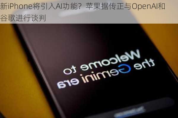 新iPhone将引入AI功能？苹果据传正与OpenAI和谷歌进行谈判-第2张图片-苏希特新能源