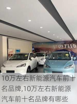 10万左右新能源汽车前十名品牌,10万左右新能源汽车前十名品牌有哪些