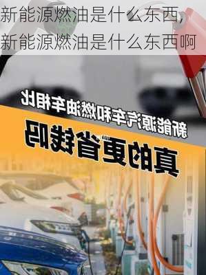 新能源燃油是什么东西,新能源燃油是什么东西啊-第2张图片-苏希特新能源