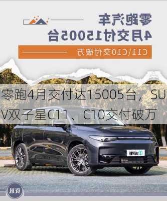 零跑4月交付达15005台，SUV双子星C11、C10交付破万-第2张图片-苏希特新能源