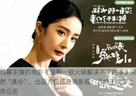 杨幂主演的电影《没有一顿火锅解决不了的事》突然“遇冷”，出品方包括唐德影视、百纳千成等上市公司-第3张图片-苏希特新能源