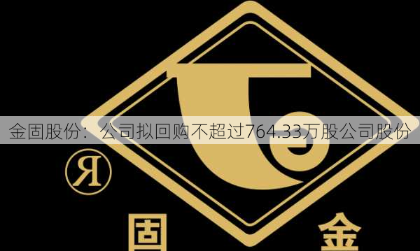 金固股份：公司拟回购不超过764.33万股公司股份