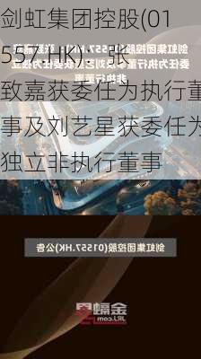 剑虹集团控股(01557.HK)：张致嘉获委任为执行董事及刘艺星获委任为独立非执行董事-第1张图片-苏希特新能源