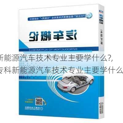 新能源汽车技术专业主要学什么?,专科新能源汽车技术专业主要学什么-第2张图片-苏希特新能源