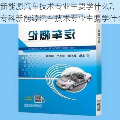 新能源汽车技术专业主要学什么?,专科新能源汽车技术专业主要学什么-第3张图片-苏希特新能源