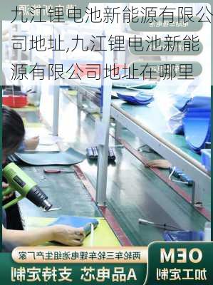 九江锂电池新能源有限公司地址,九江锂电池新能源有限公司地址在哪里-第2张图片-苏希特新能源