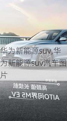 华为新能源suv,华为新能源suv汽车图片