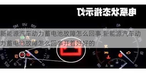 新能源汽车动力蓄电池故障怎么回事,新能源汽车动力蓄电池故障怎么回事开着好好的