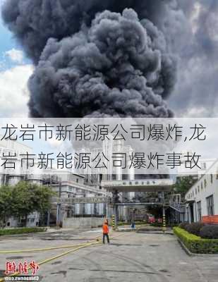 龙岩市新能源公司爆炸,龙岩市新能源公司爆炸事故-第3张图片-苏希特新能源