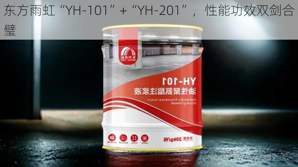 东方雨虹“YH-101”+“YH-201”，性能功效双剑合璧-第2张图片-苏希特新能源