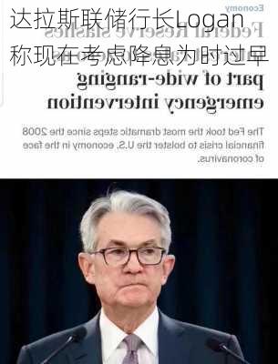 达拉斯联储行长Logan称现在考虑降息为时过早-第1张图片-苏希特新能源