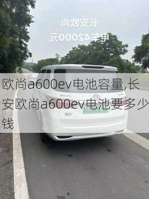 欧尚a600ev电池容量,长安欧尚a600ev电池要多少钱-第2张图片-苏希特新能源