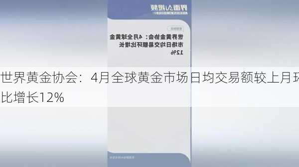 世界黄金协会：4月全球黄金市场日均交易额较上月环比增长12%-第1张图片-苏希特新能源