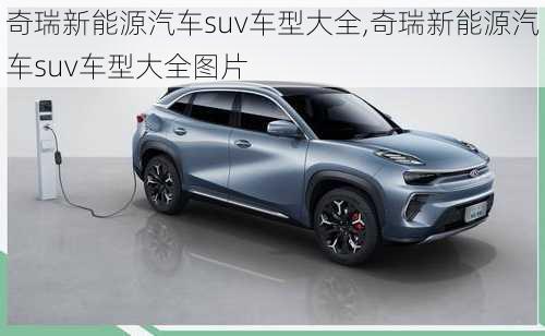 奇瑞新能源汽车suv车型大全,奇瑞新能源汽车suv车型大全图片