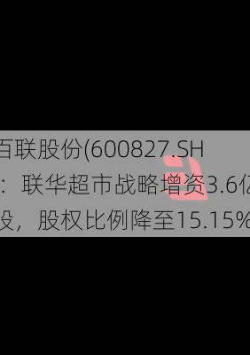 百联股份(600827.SH)：联华超市战略增资3.6亿股，股权比例降至15.15%-第1张图片-苏希特新能源