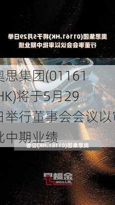 奥思集团(01161.HK)将于5月29日举行董事会会议以审批中期业绩-第1张图片-苏希特新能源