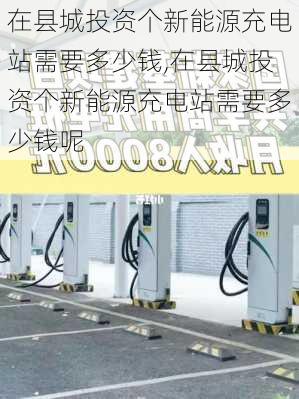 在县城投资个新能源充电站需要多少钱,在县城投资个新能源充电站需要多少钱呢-第3张图片-苏希特新能源