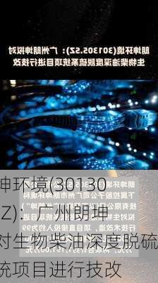 朗坤环境(301305.SZ)：广州朗坤拟对生物柴油深度脱硫系统项目进行技改-第1张图片-苏希特新能源