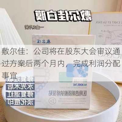 敷尔佳：公司将在股东大会审议通过方案后两个月内，完成利润分配事宜-第1张图片-苏希特新能源