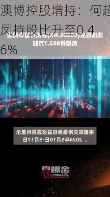 澳博控股增持：何超凤持股比升至0.46%-第2张图片-苏希特新能源