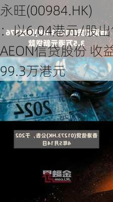 永旺(00984.HK)：以6.04港元/股出售AEON信贷股份 收益999.3万港元-第2张图片-苏希特新能源