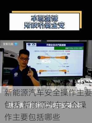 新能源汽车安全操作主要包括,新能源汽车安全操作主要包括哪些-第1张图片-苏希特新能源