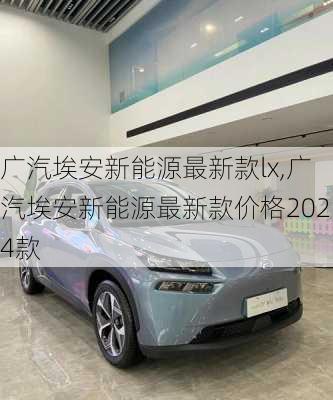 广汽埃安新能源最新款lx,广汽埃安新能源最新款价格2024款-第1张图片-苏希特新能源