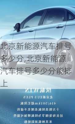 北京新能源汽车排号多少分,北京新能源汽车排号多少分能排上-第3张图片-苏希特新能源