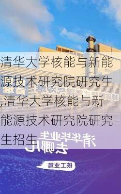 清华大学核能与新能源技术研究院研究生,清华大学核能与新能源技术研究院研究生招生-第3张图片-苏希特新能源