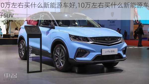 10万左右买什么新能源车好,10万左右买什么新能源车好suv