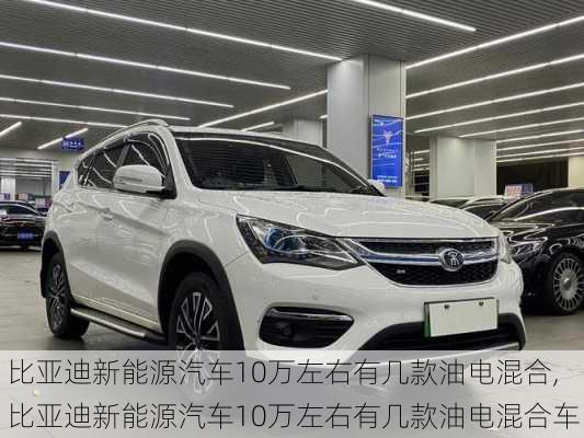 比亚迪新能源汽车10万左右有几款油电混合,比亚迪新能源汽车10万左右有几款油电混合车-第3张图片-苏希特新能源