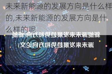 未来新能源的发展方向是什么样的,未来新能源的发展方向是什么样的呢-第2张图片-苏希特新能源