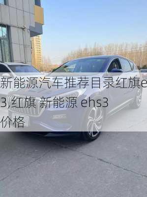 新能源汽车推荐目录红旗ehs3,红旗 新能源 ehs3 价格