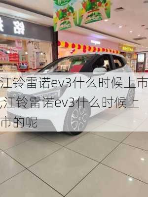 江铃雷诺ev3什么时候上市,江铃雷诺ev3什么时候上市的呢-第3张图片-苏希特新能源