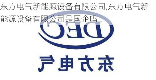 东方电气新能源设备有限公司,东方电气新能源设备有限公司是国企吗-第2张图片-苏希特新能源