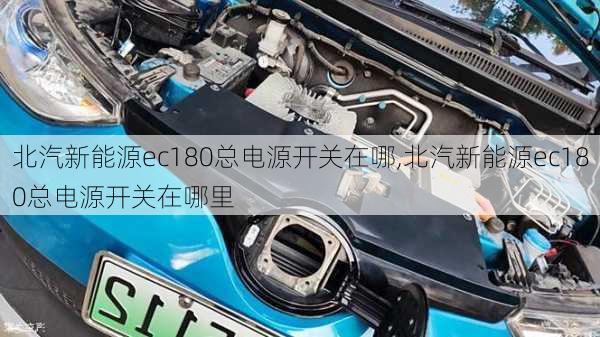 北汽新能源ec180总电源开关在哪,北汽新能源ec180总电源开关在哪里-第1张图片-苏希特新能源