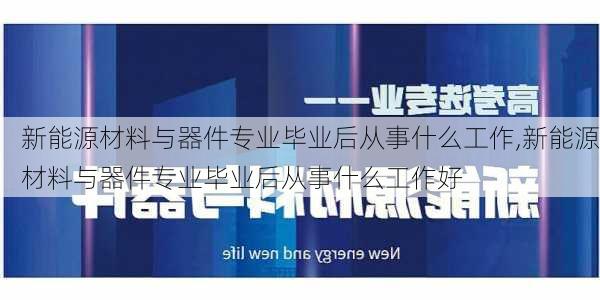 新能源材料与器件专业毕业后从事什么工作,新能源材料与器件专业毕业后从事什么工作好-第3张图片-苏希特新能源