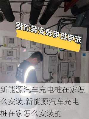 新能源汽车充电桩在家怎么安装,新能源汽车充电桩在家怎么安装的