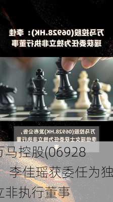 万马控股(06928)：李佳瑶获委任为独立非执行董事