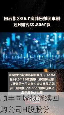 顺丰同城拟继续回购公司H股股份-第1张图片-苏希特新能源