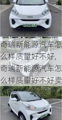 奇瑞新能源汽车怎么样质量好不好,奇瑞新能源汽车怎么样质量好不好卖