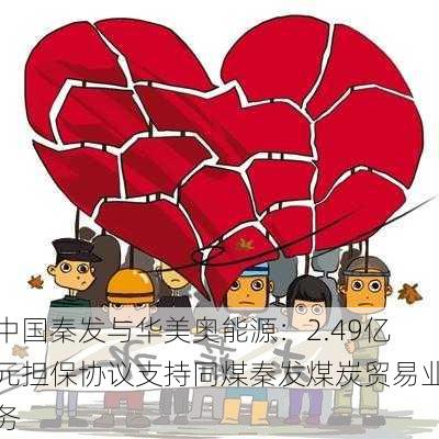 中国秦发与华美奥能源：2.49亿元担保协议支持同煤秦发煤炭贸易业务-第1张图片-苏希特新能源