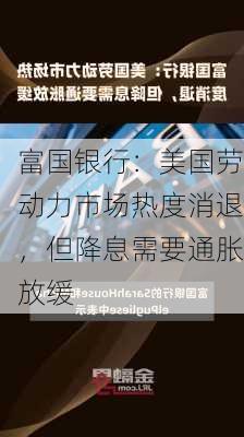 富国银行：美国劳动力市场热度消退，但降息需要通胀放缓-第1张图片-苏希特新能源