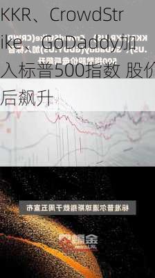 KKR、CrowdStrike、GoDaddy加入标普500指数 股价盘后飙升-第1张图片-苏希特新能源