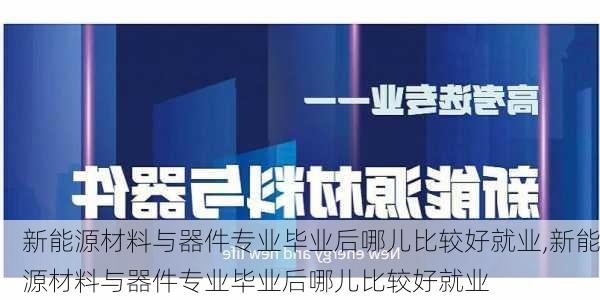 新能源材料与器件专业毕业后哪儿比较好就业,新能源材料与器件专业毕业后哪儿比较好就业-第3张图片-苏希特新能源